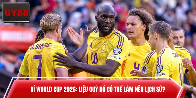 Bỉ World Cup 2026: Liệu Quỷ Đỏ Có Thể Làm Nên Lịch Sử?