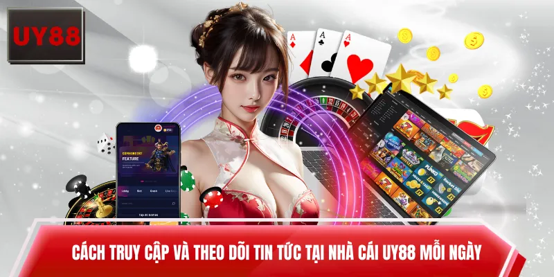 Cách truy cập và theo dõi tin tức tại nhà cái UY88 mỗi ngày