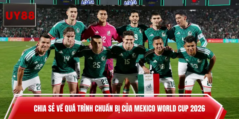 Chia sẻ về quá trình chuẩn bị của Mexico World Cup 2026