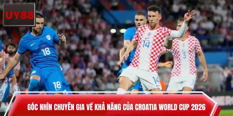 Góc nhìn chuyên gia về khả năng của Croatia World Cup 2026