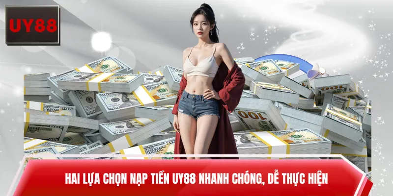 Hai lựa chọn nạp tiền UY88 nhanh chóng, dễ thực hiện