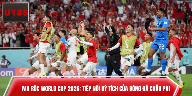 Ma Rốc World Cup 2026: Tiếp Nối Kỳ Tích Của Bóng Đá Châu Phi