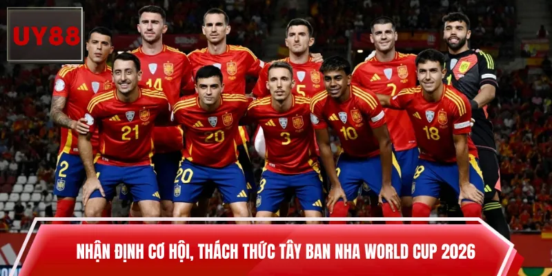 Nhận định cơ hội, thách thức Tây Ban Nha World Cup 2026
