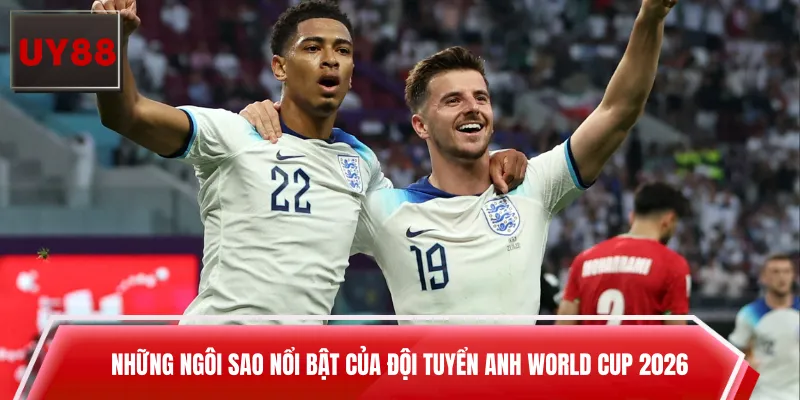 Những ngôi sao nổi bật của đội tuyển Anh World Cup 2026