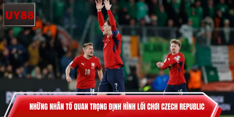 Những nhân tố quan trọng định hình lối chơi Czech Republic