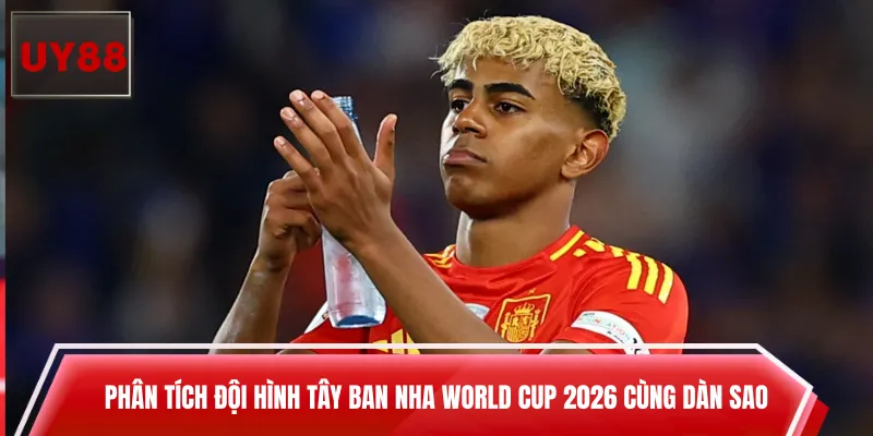 Phân tích đội hình Tây Ban Nha World Cup 2026 cùng dàn sao
