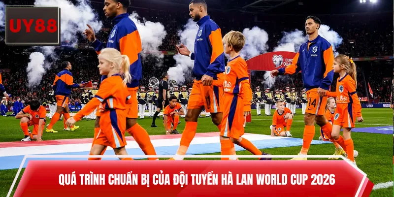 Quá trình chuẩn bị của đội tuyển Hà Lan World Cup 2026 