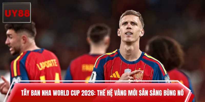 Tây Ban Nha World Cup 2026: Thế Hệ Vàng Mới Sẵn Sàng Bùng Nổ