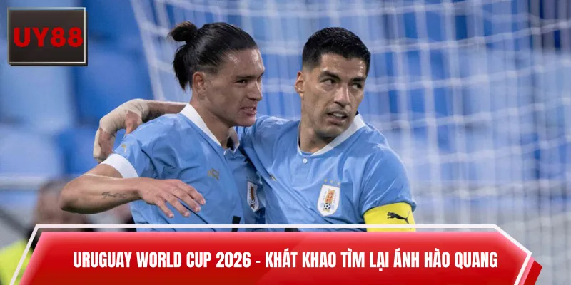Uruguay World Cup 2026 – Khát Khao Tìm Lại Ánh Hào Quang